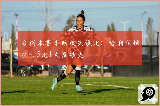 分析本赛季助攻失误比：哈利伯顿以4.5比1大幅领先