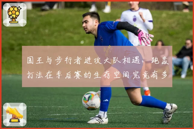 国王与步行者进攻大队相遇，跑轰打法在季后赛的生存空间究竟有多大？