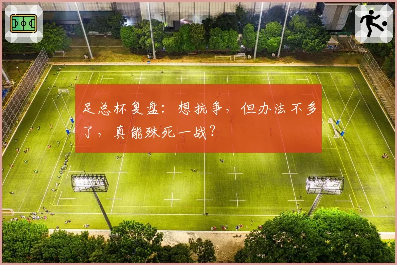 足总杯复盘：想抗争，但办法不多了，真能殊死一战？