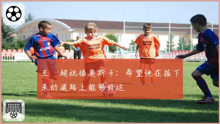 王燊超祝福奥斯卡：希望他在接下来的道路上能够好运