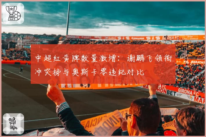 中超红黄牌数量激增：谢鹏飞领衔冲突榜与奥斯卡零违纪对比