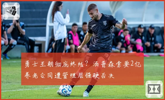 勇士王朝彻底终结？汤普森索要2亿养老合同遭管理层强硬否决