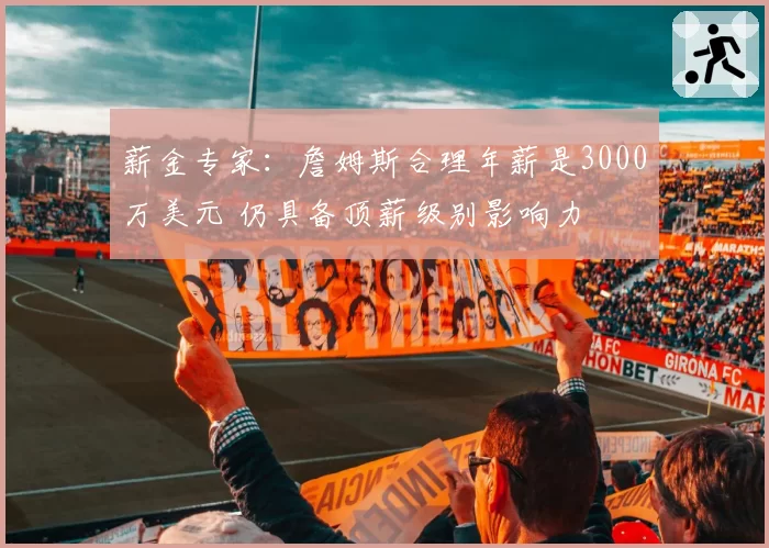薪金专家:詹姆斯合理年薪是3000万美元 仍具备顶薪级别影响力