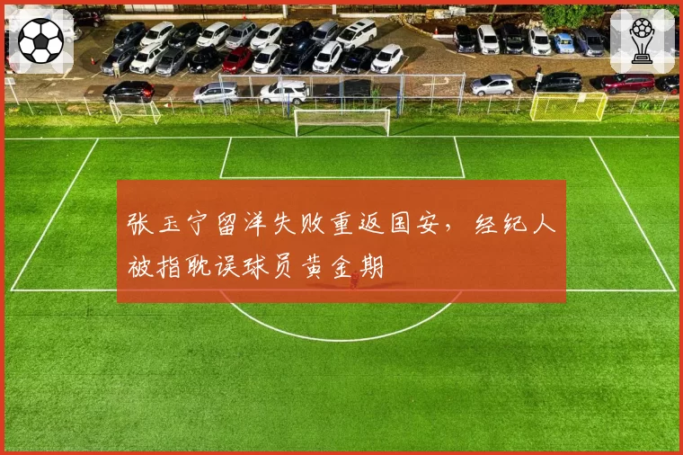 张玉宁留洋失败重返国安,经纪人被指耽误球员黄金期