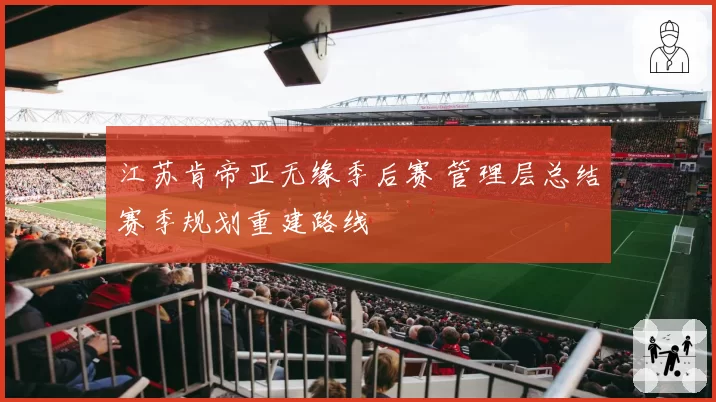 江苏肯帝亚无缘季后赛 管理层总结赛季规划重建路线