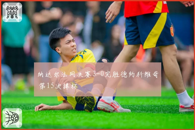 纳达尔法网决赛3-0完胜德约科维奇 第15次捧杯