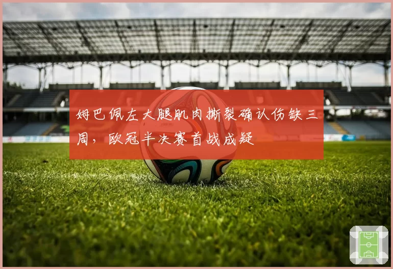姆巴佩左大腿肌肉撕裂确认伤缺三周,欧冠半决赛首战成疑