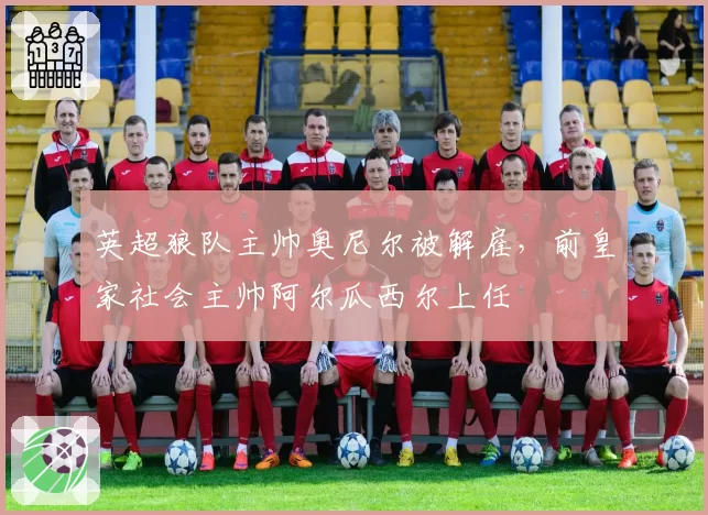 英超狼队主帅奥尼尔被解雇，前皇家社会主帅阿尔瓜西尔上任