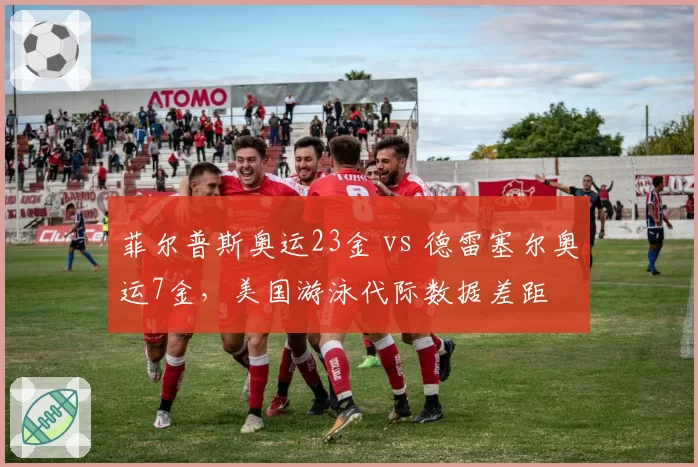 菲尔普斯奥运23金 vs 德雷塞尔奥运7金,美国游泳代际数据差距